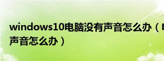 windows10电脑没有声音怎么办（电脑没有声音怎么办）