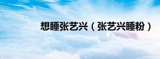 想睡张艺兴（张艺兴睡粉）