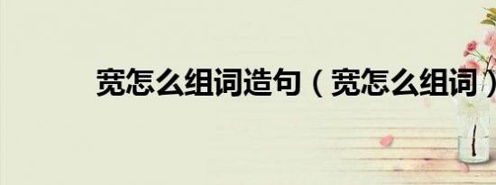 宽怎么组词造句（宽怎么组词）