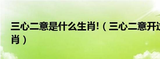 三心二意是什么生肖!（三心二意开过什么生肖）
