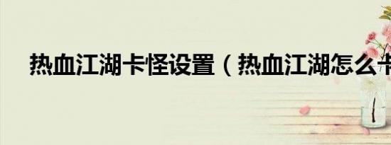热血江湖卡怪设置（热血江湖怎么卡怪）