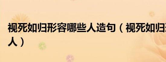 视死如归形容哪些人造句（视死如归形容哪些人）