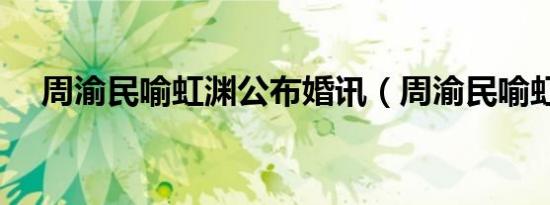 周渝民喻虹渊公布婚讯（周渝民喻虹渊）