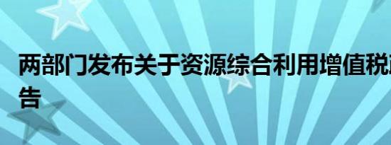 两部门发布关于资源综合利用增值税政策的公告