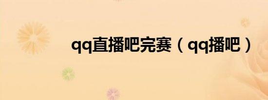 qq直播吧完赛（qq播吧）