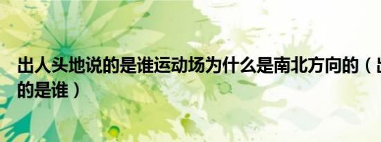 出人头地说的是谁运动场为什么是南北方向的（出人头地说的是谁）