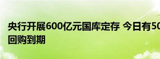 央行开展600亿元国库定存 今日有500亿元逆回购到期