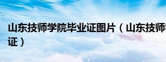 山东技师学院毕业证图片（山东技师学院毕业证）