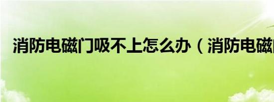 消防电磁门吸不上怎么办（消防电磁门吸）