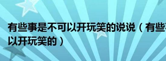 有些事是不可以开玩笑的说说（有些事是不可以开玩笑的）