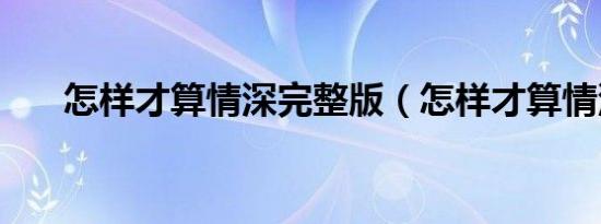 怎样才算情深完整版（怎样才算情深）
