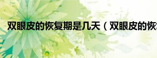 双眼皮的恢复期是几天（双眼皮的恢复期）