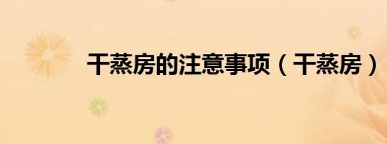 干蒸房的注意事项（干蒸房）
