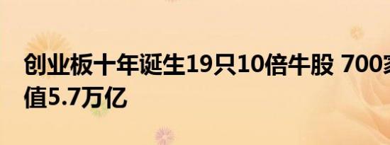 创业板十年诞生19只10倍牛股 700家公司市值5.7万亿