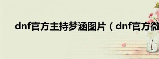 dnf官方主持梦涵图片（dnf官方微信）