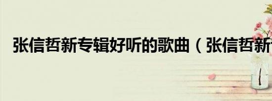 张信哲新专辑好听的歌曲（张信哲新专辑）