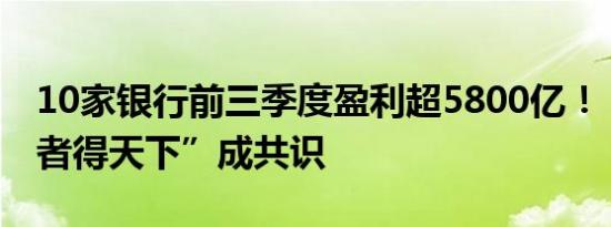 10家银行前三季度盈利超5800亿！“得零售者得天下”成共识