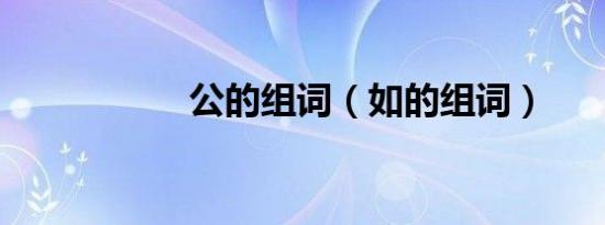 公的组词（如的组词）