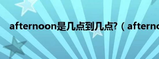 afternoon是几点到几点?（afternoon）