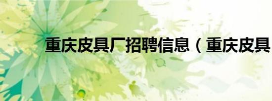 重庆皮具厂招聘信息（重庆皮具）