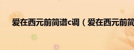 爱在西元前简谱c调（爱在西元前简谱）
