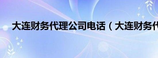 大连财务代理公司电话（大连财务代理）