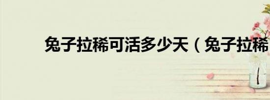 兔子拉稀可活多少天（兔子拉稀）