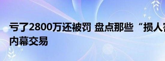 亏了2800万还被罚 盘点那些“损人害己”的内幕交易