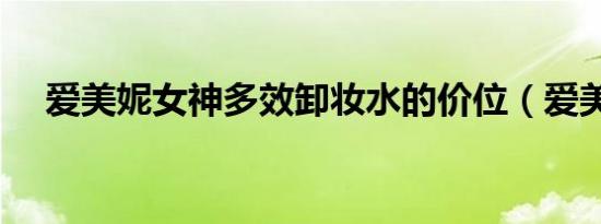 爱美妮女神多效卸妆水的价位（爱美妮）