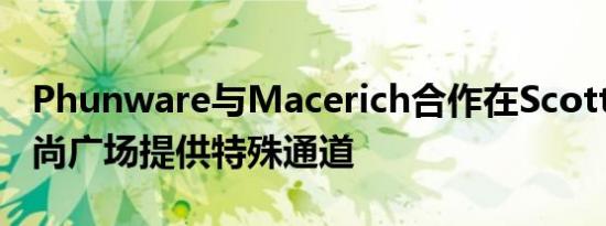 Phunware与Macerich合作在Scottsdale时尚广场提供特殊通道