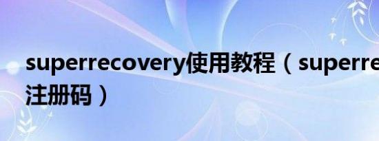 superrecovery使用教程（superrecovery注册码）