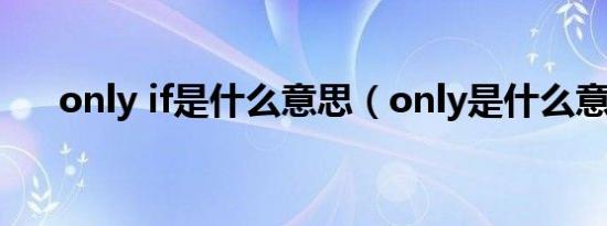 only if是什么意思（only是什么意思）