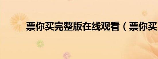 票你买完整版在线观看（票你买）