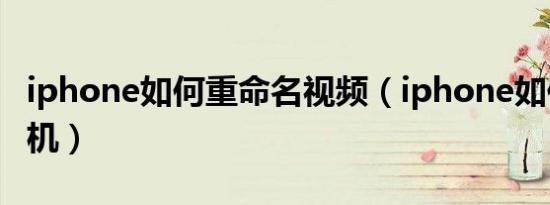 iphone如何重命名视频（iphone如何重启手机）
