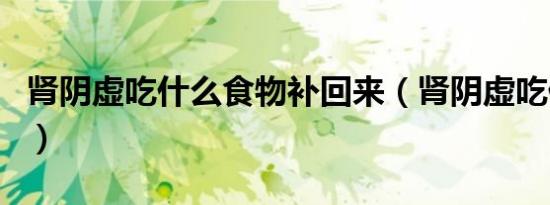 肾阴虚吃什么食物补回来（肾阴虚吃什么食物）