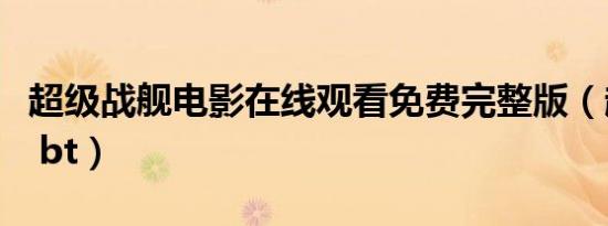 超级战舰电影在线观看免费完整版（超级战舰 bt）