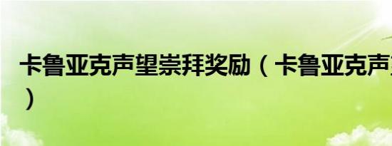 卡鲁亚克声望崇拜奖励（卡鲁亚克声望怎么冲）