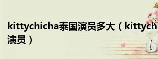 kittychicha泰国演员多大（kittychicha泰国演员）