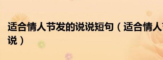 适合情人节发的说说短句（适合情人节发的说说）