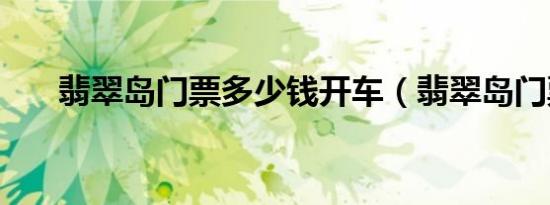 翡翠岛门票多少钱开车（翡翠岛门票）