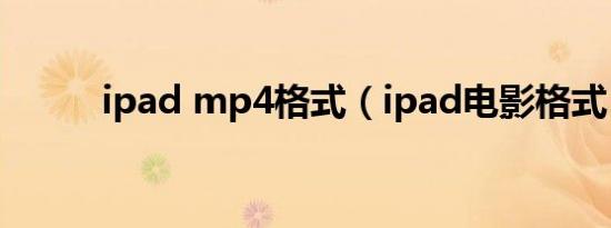 ipad mp4格式（ipad电影格式）