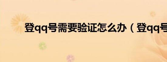 登qq号需要验证怎么办（登qq号）
