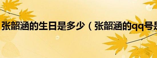 张韶涵的生日是多少（张韶涵的qq号是多少）
