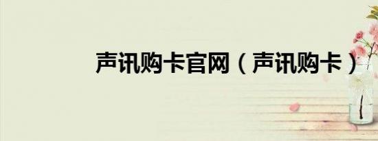 声讯购卡官网（声讯购卡）