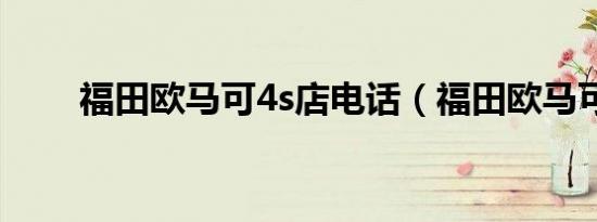 福田欧马可4s店电话（福田欧马可）