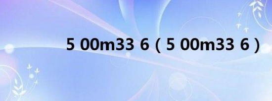 5 00m33 6（5 00m33 6）
