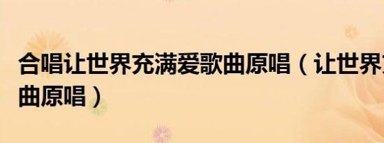 合唱让世界充满爱歌曲原唱（让世界充满爱歌曲原唱）