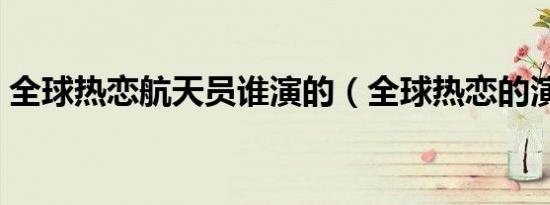 全球热恋航天员谁演的（全球热恋的演员表）