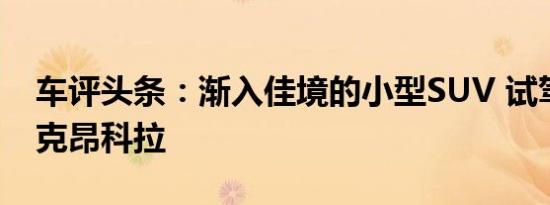 车评头条：渐入佳境的小型SUV 试驾全新别克昂科拉