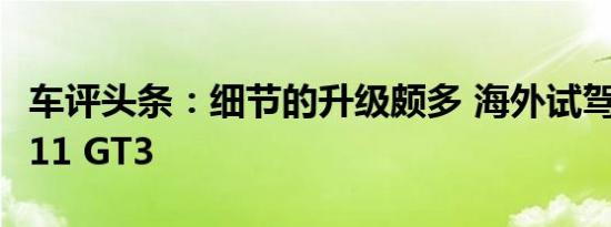 车评头条：细节的升级颇多 海外试驾保时捷911 GT3